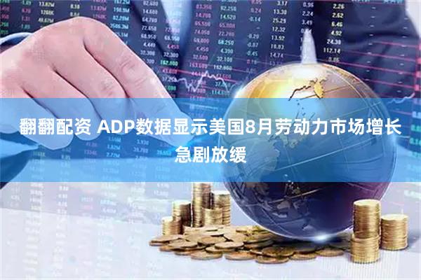 翻翻配资 ADP数据显示美国8月劳动力市场增长急剧放缓