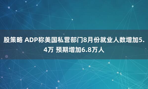 股策略 ADP称美国私营部门8月份就业人数增加5.4万 预期增加6.8万人