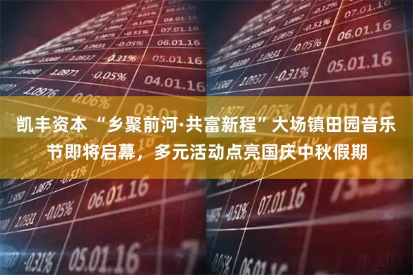 凯丰资本 “乡聚前河·共富新程”大场镇田园音乐节即将启幕，多元活动点亮国庆中秋假期